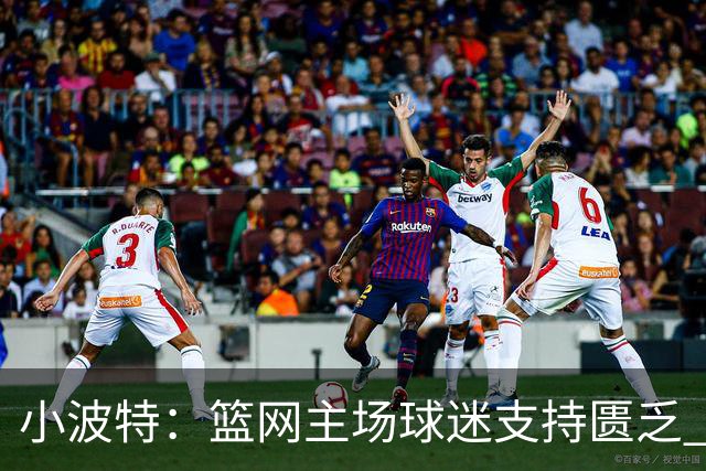 小波特：篮网主场球迷支持匮乏 客队粉丝却占据优势