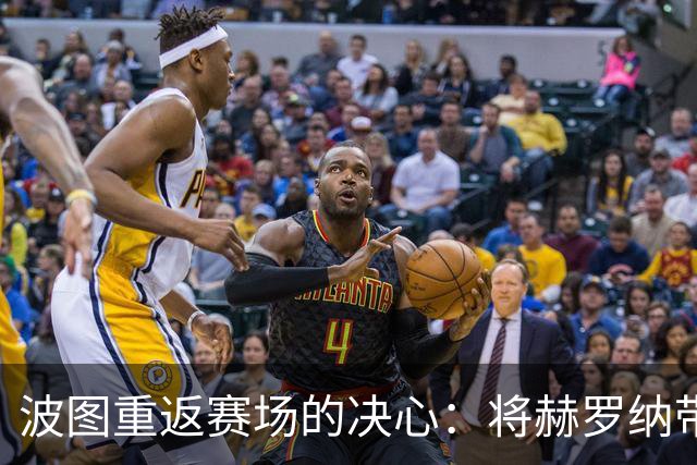 波图重返赛场的决心：将赫罗纳带回西甲的心声