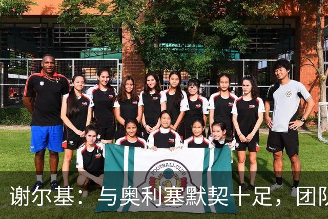 谢尔基：与奥利塞默契十足，团队凝聚力助力胜利