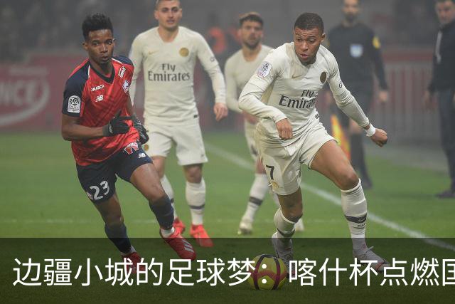 边疆小城的足球梦：喀什杯点燃国际激情